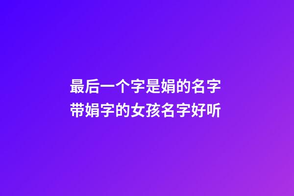 最后一个字是娟的名字 带娟字的女孩名字好听